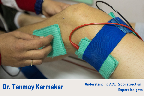 Understanding ACL Reconstruction: Expert Insights from Dr. Tanmoy Karmakar